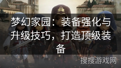 梦幻家园：装备强化与升级技巧，打造顶级装备