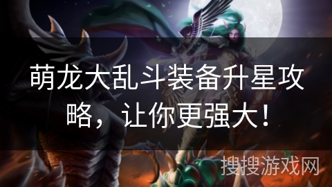 萌龙大乱斗装备升星攻略，让你更强大！