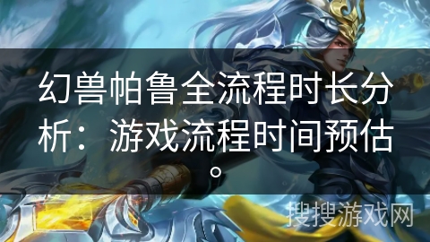 幻兽帕鲁全流程时长分析：游戏流程时间预估。