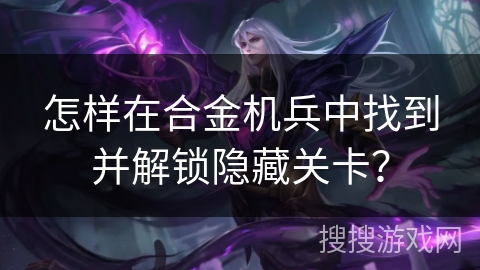 怎样在合金机兵中找到并解锁隐藏关卡？