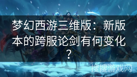 梦幻西游三维版：新版本的跨服论剑有何变化？