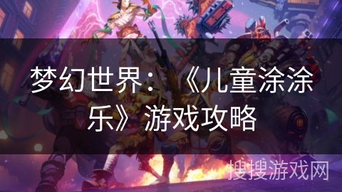 梦幻世界：《儿童涂涂乐》游戏攻略