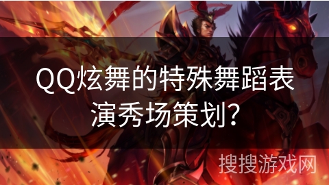 QQ炫舞的特殊舞蹈表演秀场策划？