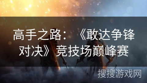 高手之路：《敢达争锋对决》竞技场巅峰赛
