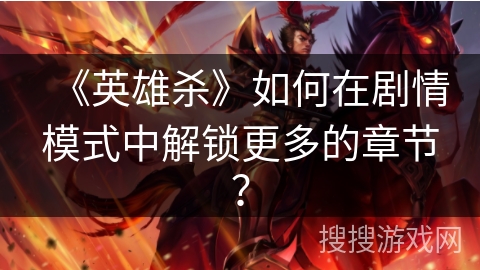 《英雄杀》如何在剧情模式中解锁更多的章节？