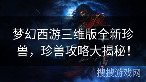 梦幻西游三维版全新珍兽，珍兽攻略大揭秘！