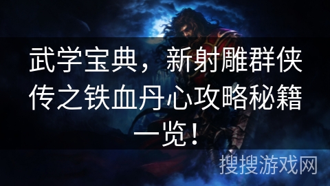 武学宝典，新射雕群侠传之铁血丹心攻略秘籍一览！