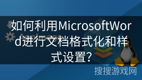 如何利用MicrosoftWord进行文档格式化和样式设置？