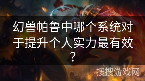 幻兽帕鲁中哪个系统对于提升个人实力最有效? 幻兽帕鲁中哪个系统对于提升个人实力最有效?