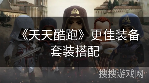 《天天酷跑》更佳装备套装搭配 《天天酷跑》更佳装备套装搭配