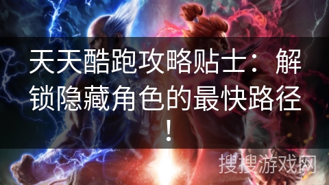 天天酷跑攻略贴士：解锁隐藏角色的最快路径！