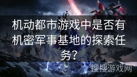 机动都市游戏中是否有机密军事基地的探索任务？