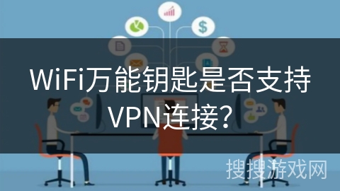WiFi万能钥匙是否支持VPN连接？