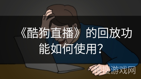 《酷狗直播》的回放功能如何使用？