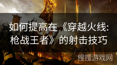 如何提高在《穿越火线:枪战王者》的射击技巧