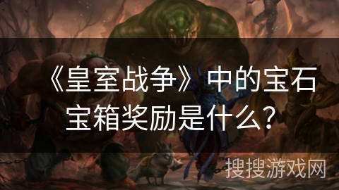 《皇室战争》中的宝石宝箱奖励是什么？