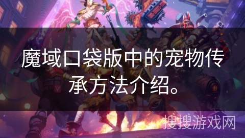 魔域口袋版中的宠物传承方法介绍。