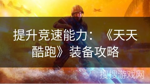 提升竞速能力：《天天酷跑》装备攻略