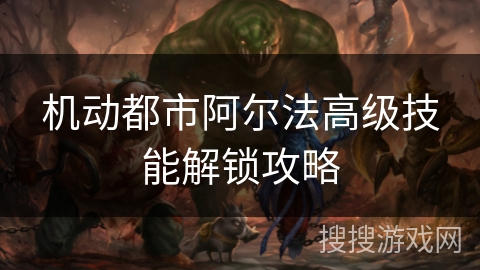 机动都市阿尔法高级技能解锁攻略