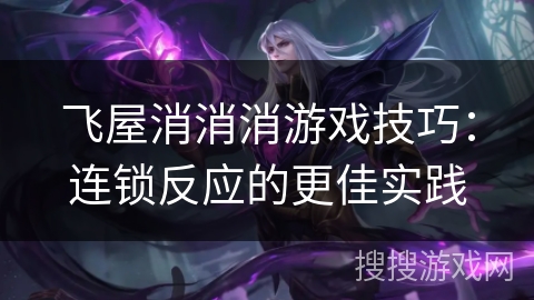 飞屋消消消游戏技巧：连锁反应的更佳实践