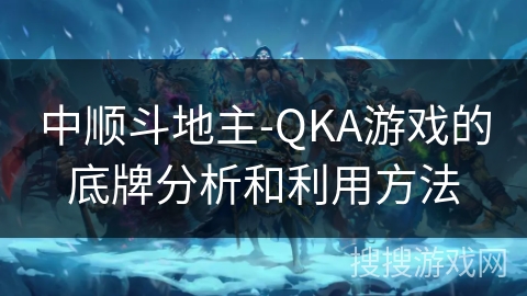 中顺斗地主-QKA游戏的底牌分析和利用方法