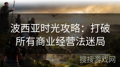 波西亚时光攻略：打破所有商业经营法迷局