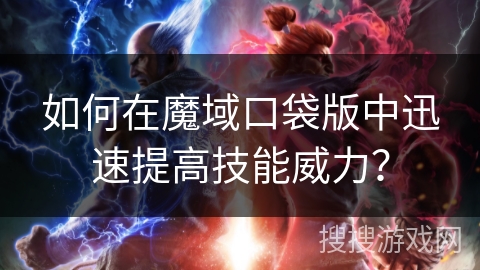 如何在魔域口袋版中迅速提高技能威力？