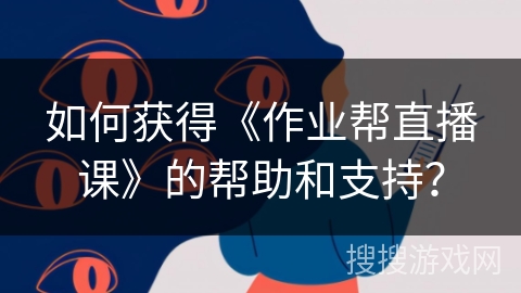 如何获得《作业帮直播课》的帮助和支持？