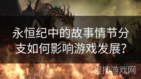 永恒纪中的故事情节分支如何影响游戏发展？