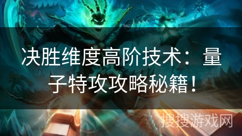 决胜维度高阶技术：量子特攻攻略秘籍！