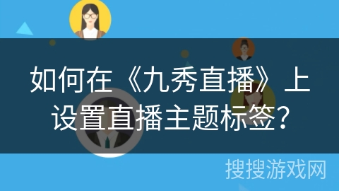 如何在《九秀直播》上设置直播主题标签？