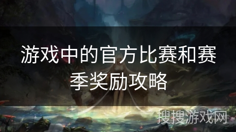游戏中的官方比赛和赛季奖励攻略 游戏中的官方比赛和赛季奖励攻略