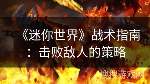 《迷你世界》战术指南:击败敌人的策略 《迷你世界》战术指南:击败敌人的策略