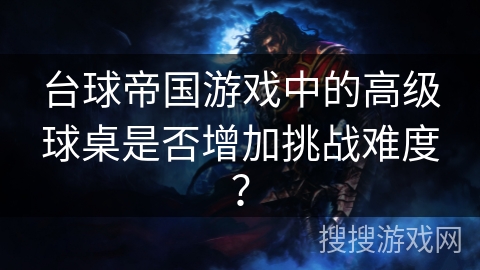 台球帝国游戏中的高级球桌是否增加挑战难度？