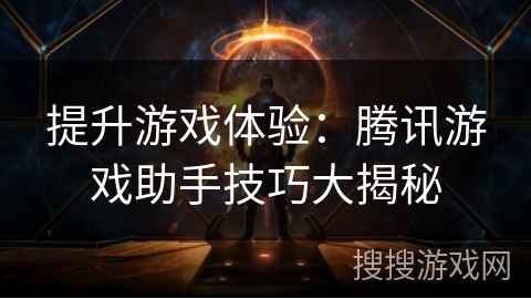 提升游戏体验：腾讯游戏助手技巧大揭秘