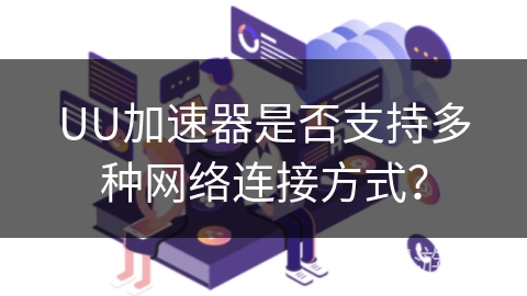 UU加速器是否支持多种网络连接方式？
