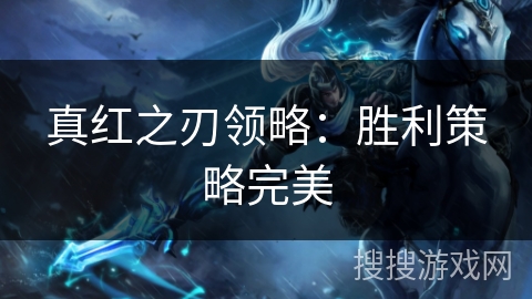 真红之刃领略:胜利策略完美 真红之刃领略:胜利策略完美