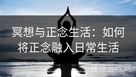 冥想与正念生活：如何将正念融入日常生活