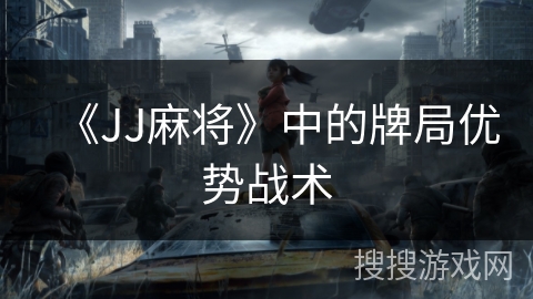 《JJ麻将》中的牌局优势战术 《JJ麻将》中的牌局优势战术