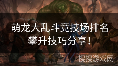 萌龙大乱斗竞技场排名攀升技巧分享！