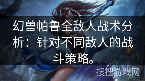 幻兽帕鲁全敌人战术分析：针对不同敌人的战斗策略。