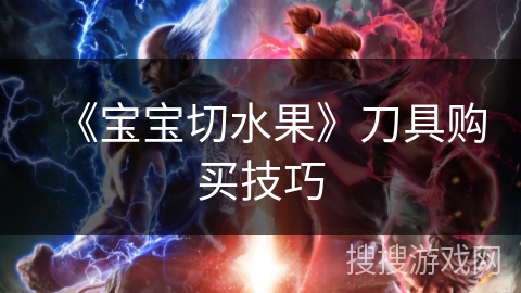 《宝宝切水果》刀具购买技巧