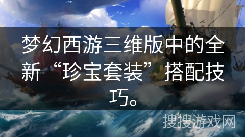 梦幻西游三维版中的全新“珍宝套装”搭配技巧。