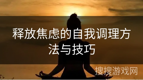 释放焦虑的自我调理方法与技巧 释放焦虑的自我调理方法与技巧