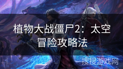 植物大战僵尸2:太空冒险攻略法 植物大战僵尸2:太空冒险攻略法