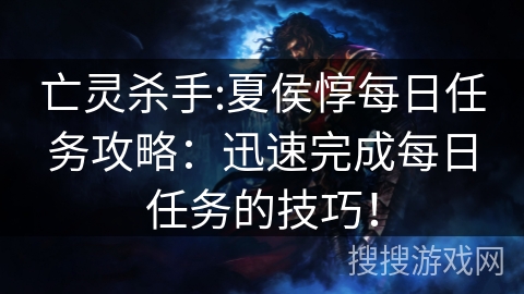 亡灵杀手:夏侯惇每日任务攻略:迅速完成每日任务的技巧! 亡灵杀手:夏侯惇每日任务攻略:迅速完成每日任务的技巧!