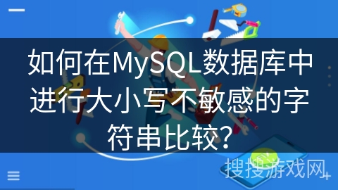 如何在MySQL数据库中进行大小写不敏感的字符串比较？