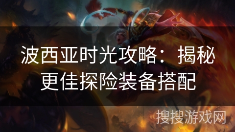 波西亚时光攻略：揭秘更佳探险装备搭配