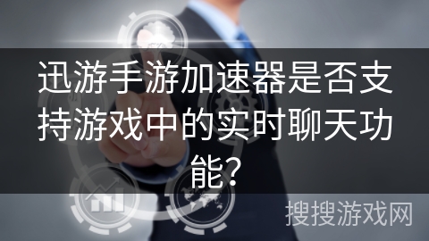 迅游手游加速器是否支持游戏中的实时聊天功能？
