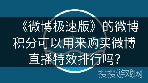 《微博极速版》的微博积分可以用来购买微博直播特效排行吗? 《微博极速版》的微博积分可以用来购买微博直播特效排行吗?